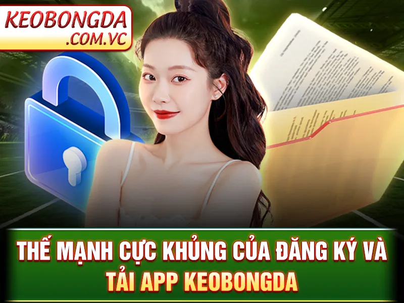 Đăng Ký Và Tải App Keobongda Siêu Nhanh Chóng Chỉ Với 3 Bước 2 Thế mạnh cực khủng của đăng ký và tải app Keobongda