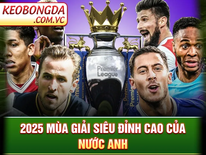 Premier League - 2025 mùa giải siêu đỉnh cao của nước Anh