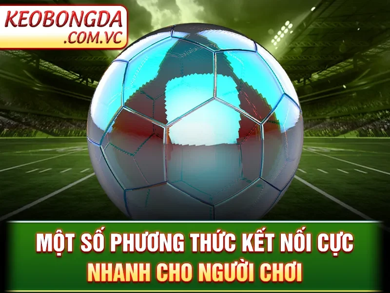 Liên Hệ Kèo Bóng Đá - Một số phương thức kết nối cực nhanh cho người chơi