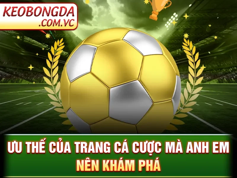 Giới Thiệu Kèo Bóng Đá - Ưu thế của trang cá cược mà anh em nên khám phá